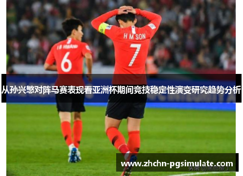 从孙兴慜对阵马赛表现看亚洲杯期间竞技稳定性演变研究趋势分析