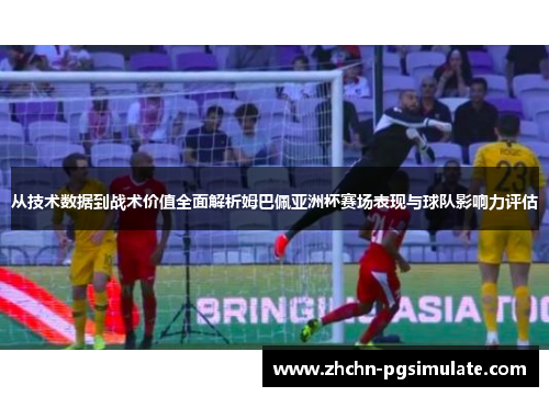 从技术数据到战术价值全面解析姆巴佩亚洲杯赛场表现与球队影响力评估 从技术数据到战术价值全面解析姆巴佩亚洲杯赛场表现与球队影响力评估