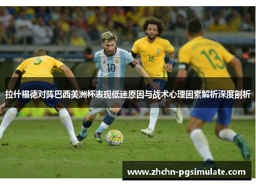 拉什福德对阵巴西美洲杯表现低迷原因与战术心理因素解析深度剖析 拉什福德对阵巴西美洲杯表现低迷原因与战术心理因素解析深度剖析