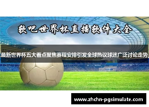 最新世界杯五大看点聚焦赛程安排引发全球热议球迷广泛讨论走势