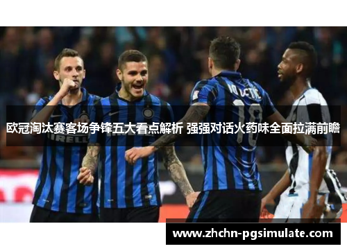 欧冠淘汰赛客场争锋五大看点解析 强强对话火药味全面拉满前瞻