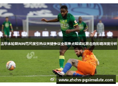 法甲本轮裁判判罚尺度引热议关键争议全面焦点解读比赛走向影响深度分析
