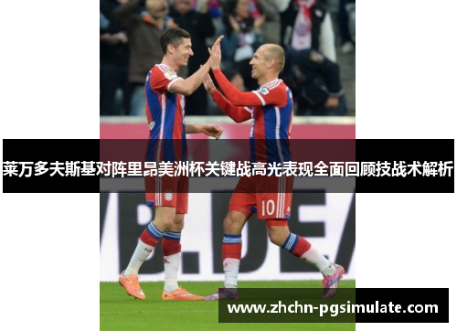 莱万多夫斯基对阵里昂美洲杯关键战高光表现全面回顾技战术解析