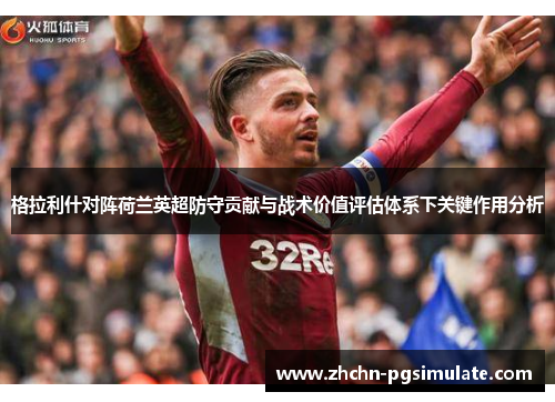 格拉利什对阵荷兰英超防守贡献与战术价值评估体系下关键作用分析