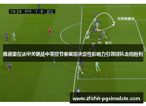 佩德里在法甲关键战中掌控节奏展现决定性影响力引领球队走向胜利