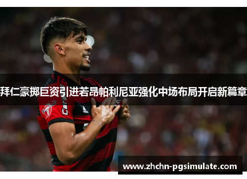 拜仁豪掷巨资引进若昂帕利尼亚强化中场布局开启新篇章