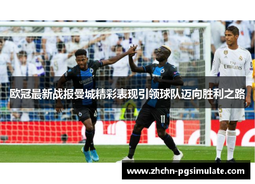 欧冠最新战报曼城精彩表现引领球队迈向胜利之路 欧冠最新战报曼城精彩表现引领球队迈向胜利之路