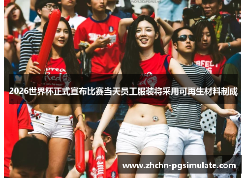 2026世界杯正式宣布比赛当天员工服装将采用可再生材料制成