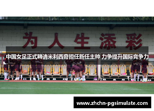 中国女足正式聘请米利西奇担任新任主帅 力争提升国际竞争力