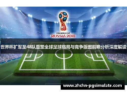 世界杯扩军至48队重塑全球足球格局与竞争版图前瞻分析深度解读